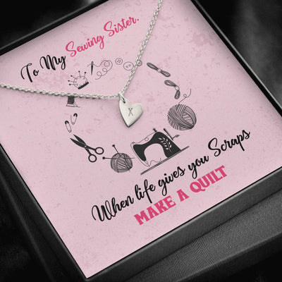 To My Sewing Sisters - When Life Gives You Scraps Make a Quilt - Sweetest Hearts Necklace Gift For Her