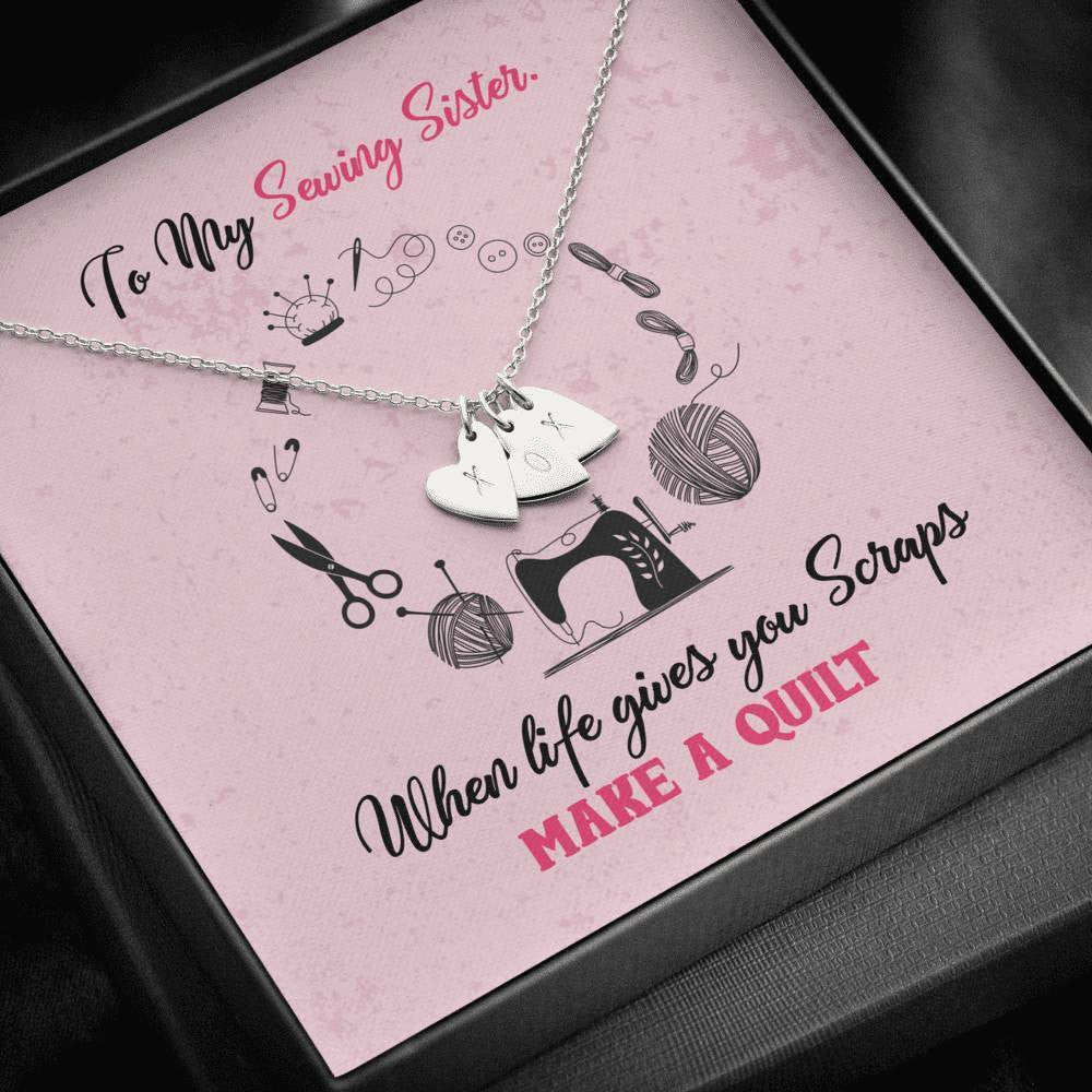 To My Sewing Sisters - When Life Gives You Scraps Make a Quilt - Sweetest Hearts Necklace Gift For Her