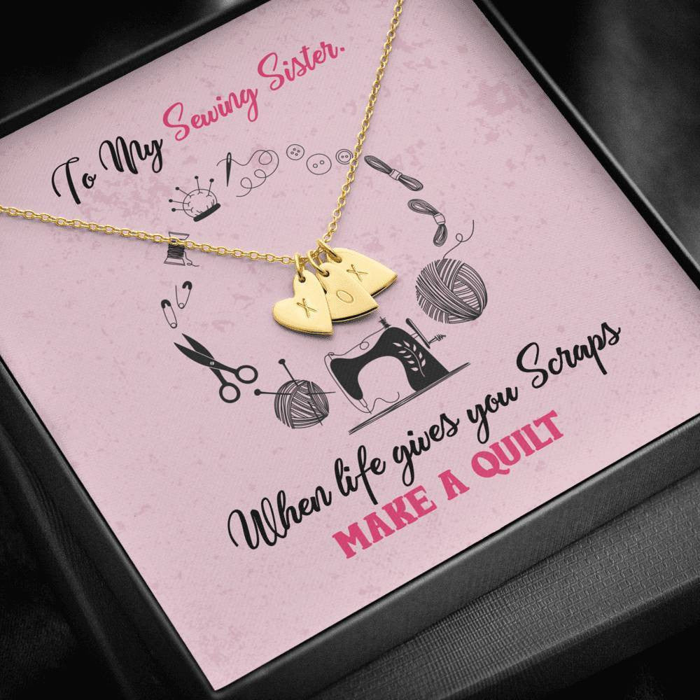 To My Sewing Sisters - When Life Gives You Scraps Make a Quilt - Sweetest Hearts Necklace Gift For Her