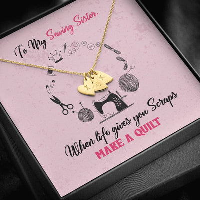 To My Sewing Sisters - When Life Gives You Scraps Make a Quilt - Sweetest Hearts Necklace Gift For Her