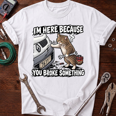 I’m Here Because You Broke Something Printed T-Shirt, Funny Mechanic Cat Shirt, Auto Repair Humor Tee for Men