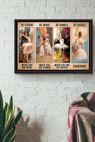 Ballet Dancer Be Strong Brave Humble Badass Everyday Poster n Framed Matte Canvas