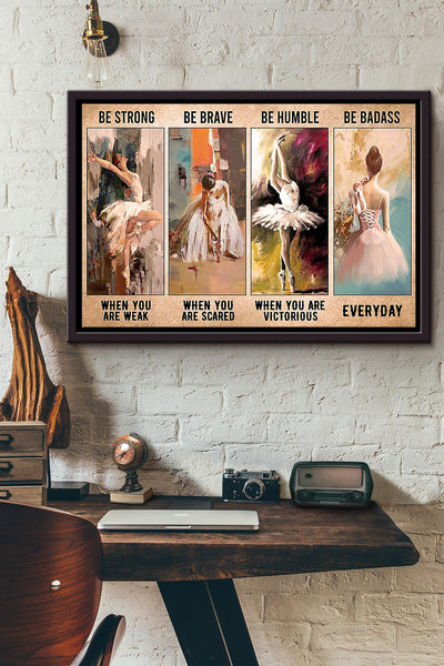 Ballet Dancer Be Strong Brave Humble Badass Everyday Poster n Framed Matte Canvas