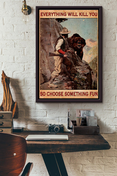 Bear Hunting Everything Will Kill You So Choose Something Fun Poster Framed Matte Canvas