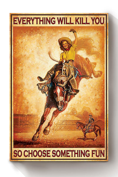 Everything Will Kill You Choose Something Fun Motivation Quote Gift For Cowgirl Canvas