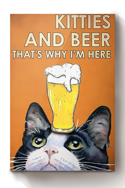 Kitties And Beer That's Why I'm Here Gift For Cat Lover Cat Mom Canvas