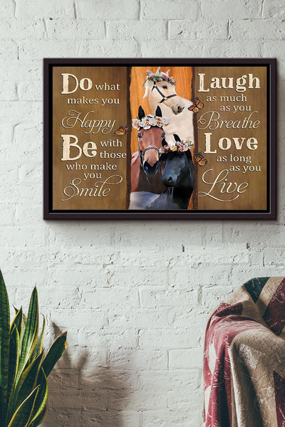 Horse Do What Makes You Happy Be With Those Who Make You Smile Laugh As Much As You Breathe Love As Long As You Live Poster n Framed Matte Canvas