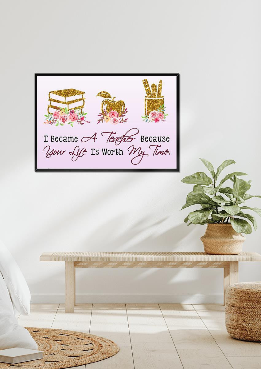 I Became A Teacher Because Your Life Is Worth Teacher Wall Art Gift For Teachers' Day Framed Prints, Canvas