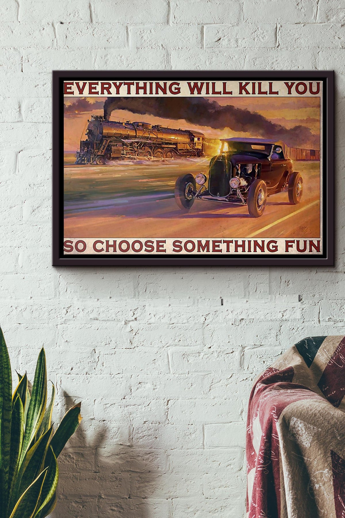 Hot Rod And Train Everything Will Kill You So Choose Something Fun Poster n Framed Matte Canvas