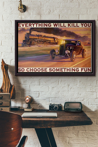 Hot Rod And Train Everything Will Kill You So Choose Something Fun Poster n Framed Matte Canvas