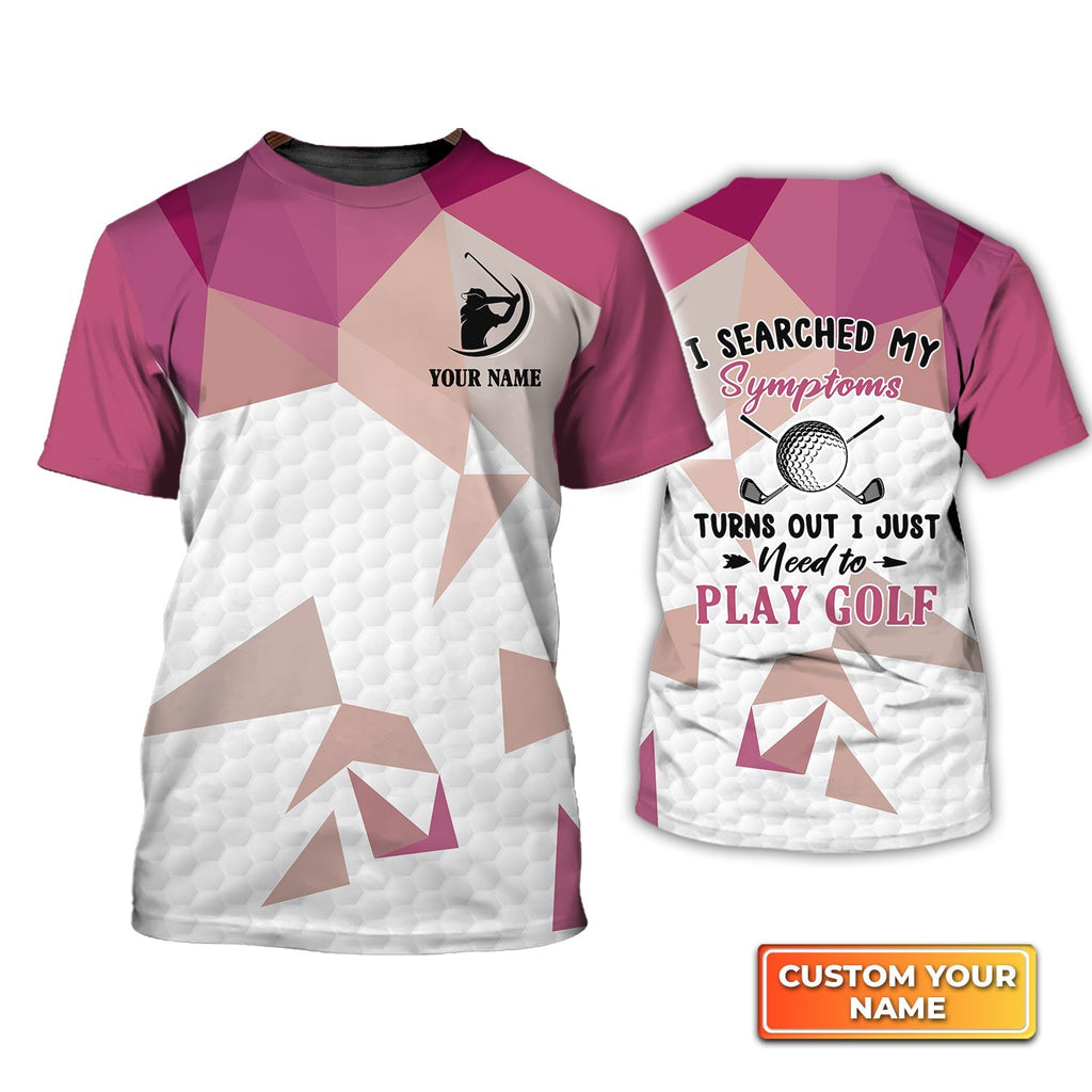 I Searched My Symptoms Turns Out I Just Need To Play Golf, Personalized Name 3D Tshirt