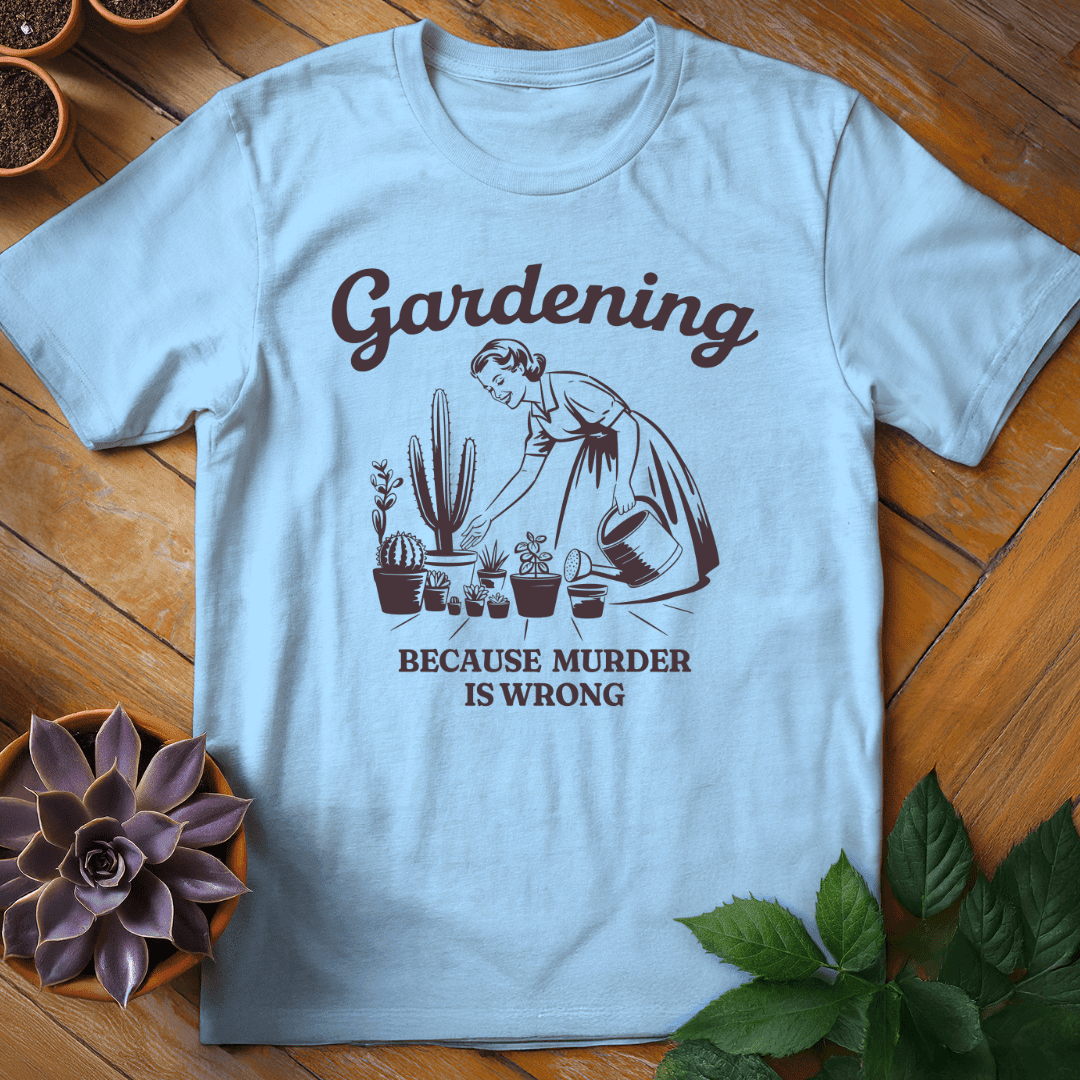 Gardening (Because Murder is Wrong) T-Shirt Gift For Plant Lover - Unisex Graphic Tee