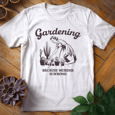 Gardening (Because Murder is Wrong) T-Shirt Gift For Plant Lover - Unisex Graphic Tee