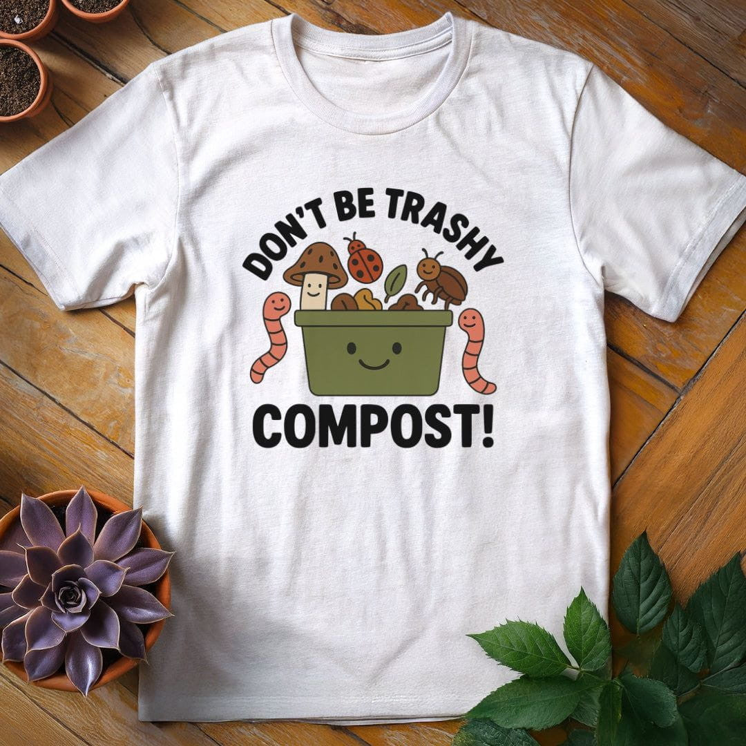 Don't Be Trashy...Compost! T-Shirt Gift For Plant Lover