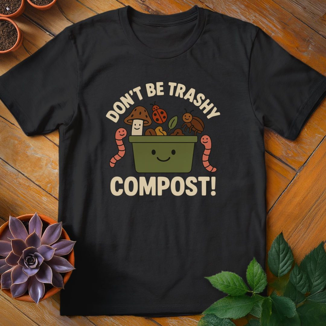 Don't Be Trashy...Compost! T-Shirt Gift For Plant Lover