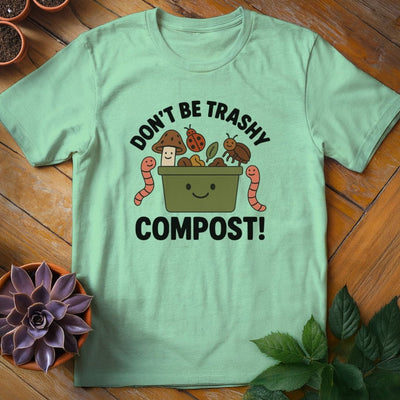 Don't Be Trashy...Compost! T-Shirt Gift For Plant Lover