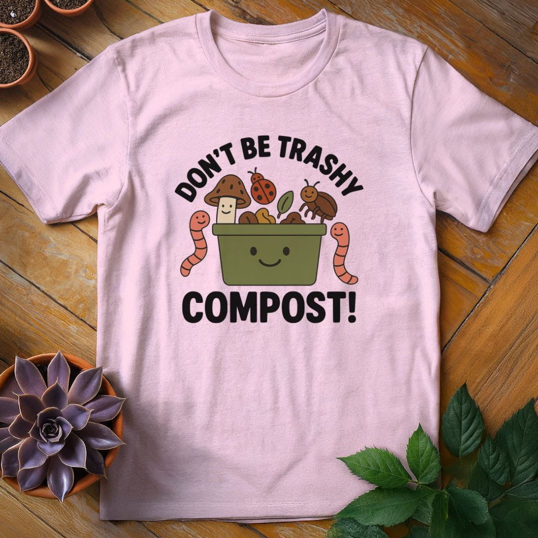Don't Be Trashy...Compost! T-Shirt Gift For Plant Lover