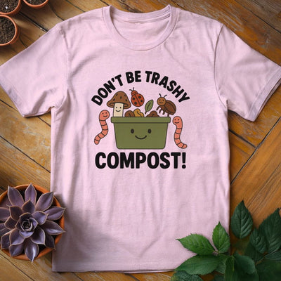 Don't Be Trashy...Compost! T-Shirt Gift For Plant Lover