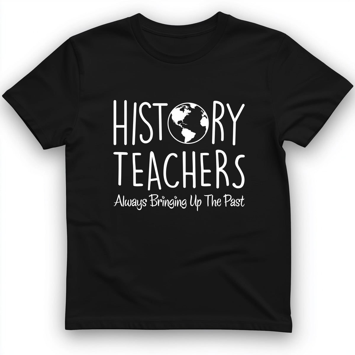 History Teachers Always Bringing Up the Past T-Shirt - Graphic Tee - Gift for History Buffs - Unisex
