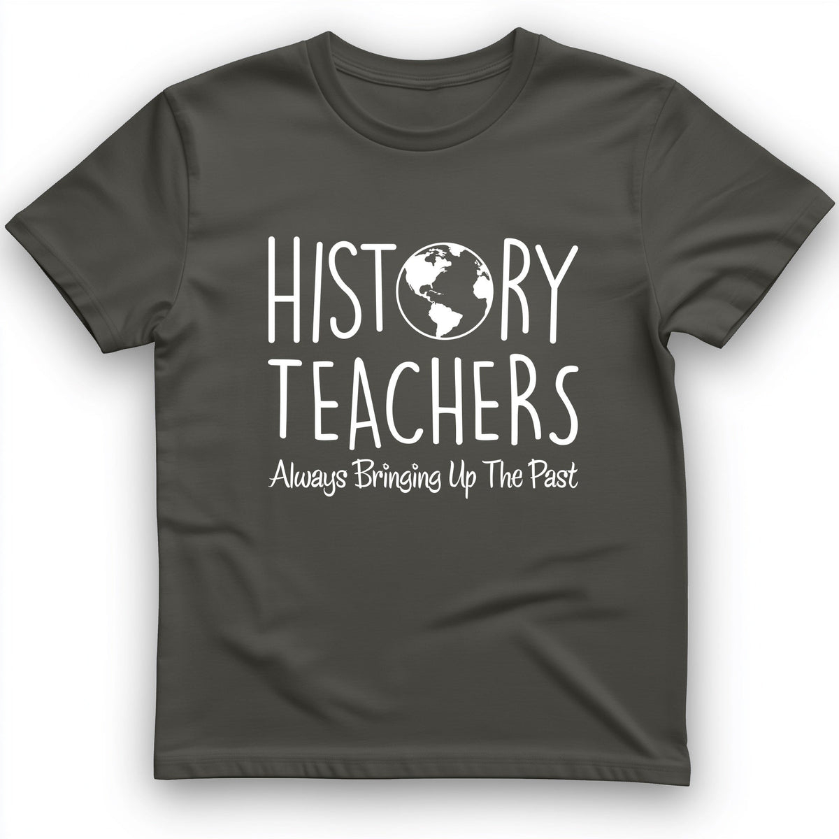 History Teachers Always Bringing Up the Past T-Shirt - Graphic Tee - Gift for History Buffs - Unisex
