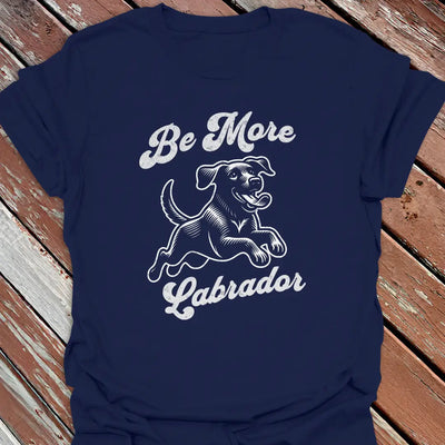 Be More Labrador T-Shirt - Dog Graphic Tee - Gift for Dog Lovers - Unisex