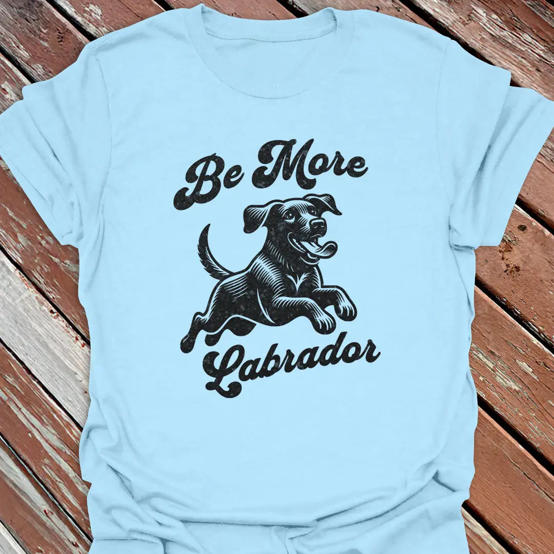 Be More Labrador T-Shirt - Dog Graphic Tee - Gift for Dog Lovers - Unisex