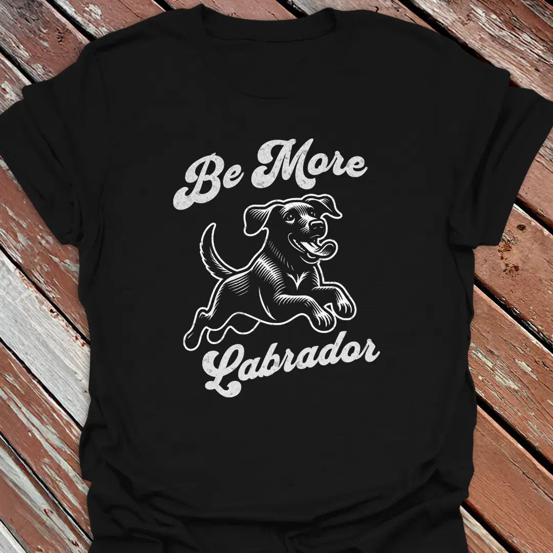 Be More Labrador T-Shirt - Dog Graphic Tee - Gift for Dog Lovers - Unisex