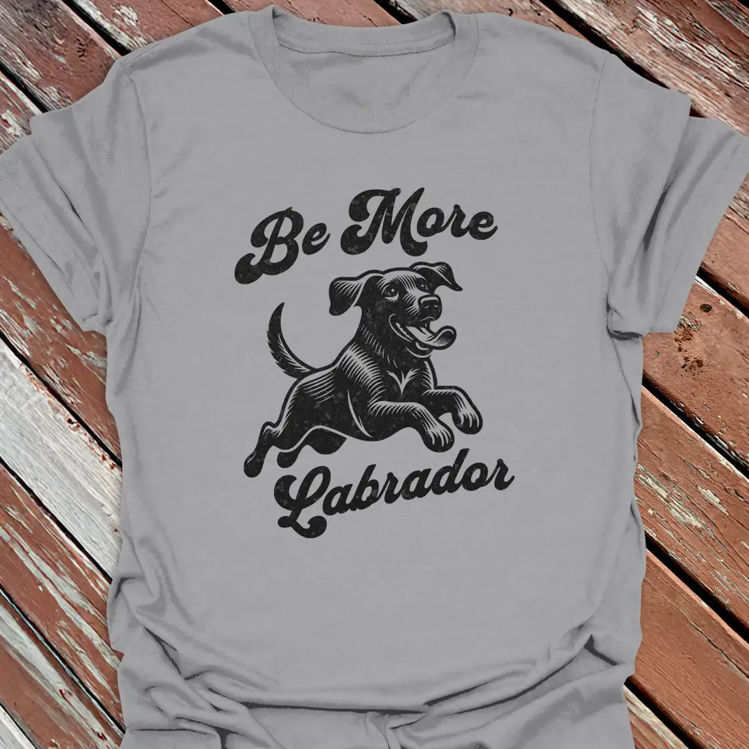 Be More Labrador T-Shirt - Dog Graphic Tee - Gift for Dog Lovers - Unisex