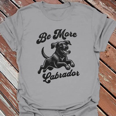 Be More Labrador T-Shirt - Dog Graphic Tee - Gift for Dog Lovers - Unisex