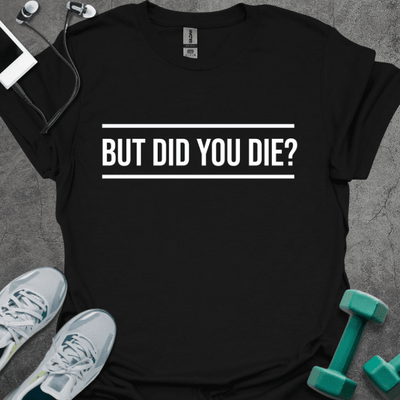 But Did You Die? T-Shirt - Gym Graphic Tee - Gift for Gym Lovers - Unisex
