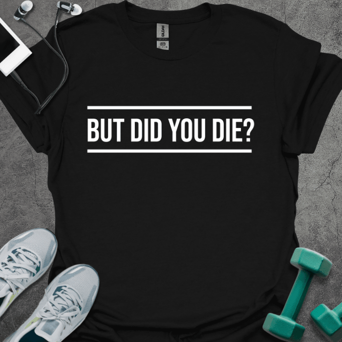 But Did You Die? T-Shirt - Gym Graphic Tee - Gift for Gym Lovers - Unisex