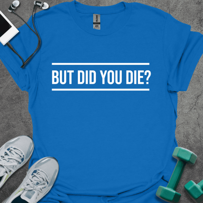 But Did You Die? T-Shirt - Gym Graphic Tee - Gift for Gym Lovers - Unisex
