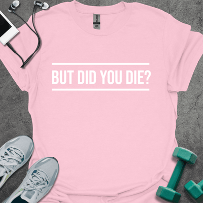 But Did You Die? T-Shirt - Gym Graphic Tee - Gift for Gym Lovers - Unisex