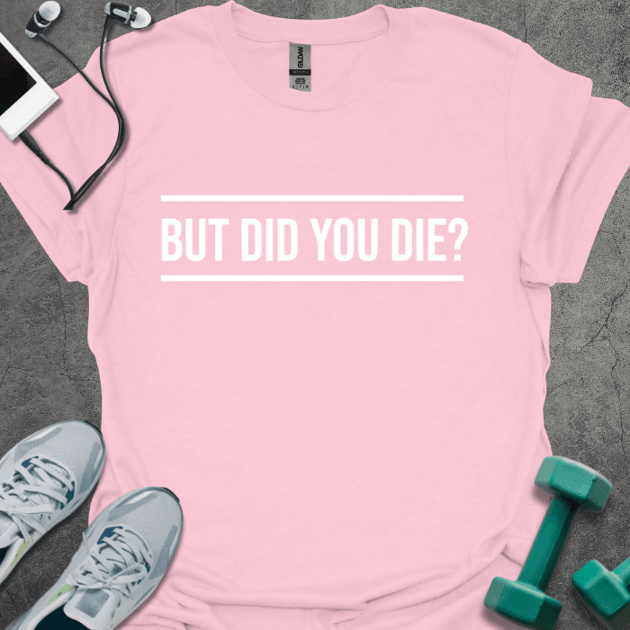But Did You Die? T-Shirt - Gym Graphic Tee - Gift for Gym Lovers - Unisex