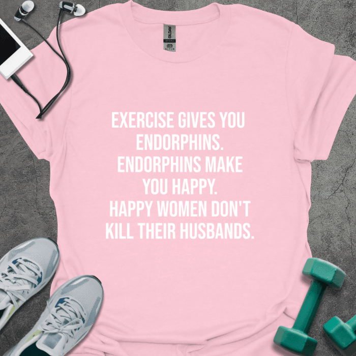 Exercise Gives You Endorphins T-Shirt - Gym Graphic Tee - Gift for Gym Lovers - Unisex