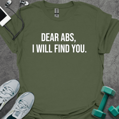 Dear Abs I Will Find You T-Shirt - Gym Graphic Tee - Gift for Gym Lovers - Unisex