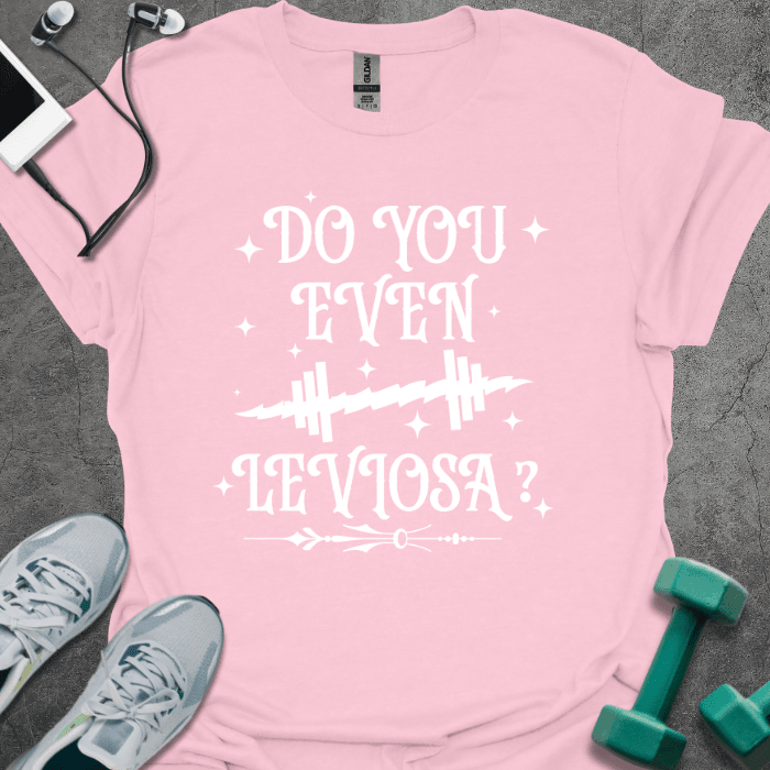 Do You Even Leviosa T-Shirt - Gym Graphic Tee - Gift for Gym Lovers - Unisex