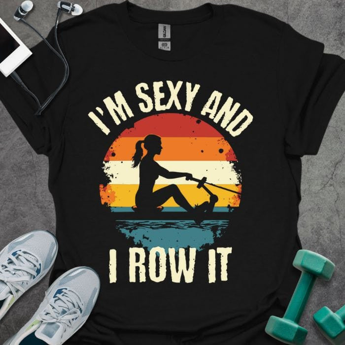 I'm Sexy And I Row It T-Shirt - Gym Graphic Tee - Gift for Gym Lovers - Unisex
