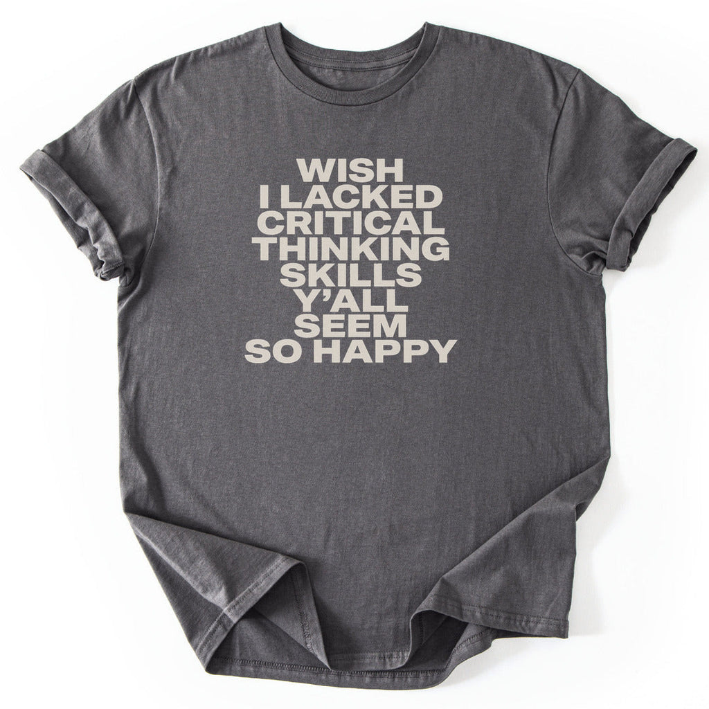 Wish I Lacked Critical Thinking Skills Y'all Seem So Happy T-Shirt - Nature Graphic Tee - Gift for Nature Lovers - Unisex
