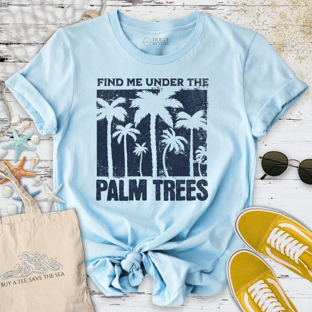 Find Me Under the Palm Trees T-Shirt - Ocean Graphic Tee - Gift for Ocean Lovers - Unisex