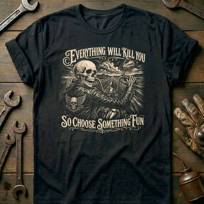 Everything Will Kill You So Choose Something Fun 5 Motorcycle T-Shirt Gift For Biker