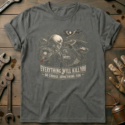 Everything Will Kill You So Choose Something Fun 13 Motorcycle T-Shirt US Gift For Biker