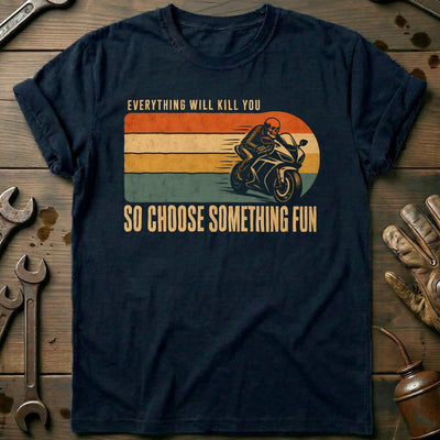 Everything Will Kill You So Choose Something Fun 4 Motorcycle T-Shirt US Gift For Biker