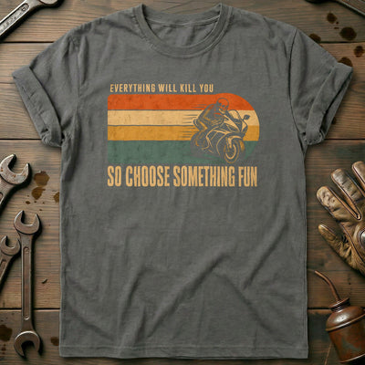 Everything Will Kill You So Choose Something Fun 4 Motorcycle T-Shirt AU Gift For Biker