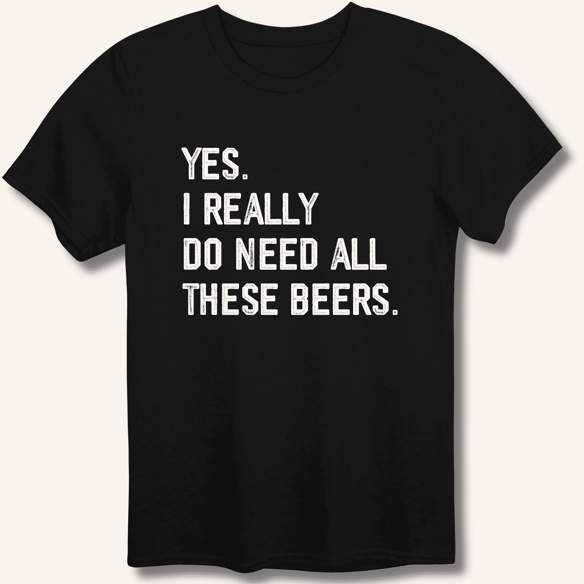 Yes I Really Do Need All These Beers T-Shirt Gift For Bourbon Drinker