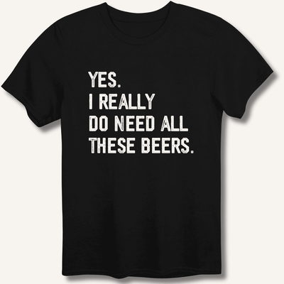 Yes I Really Do Need All These Beers T-Shirt Gift For Bourbon Drinker