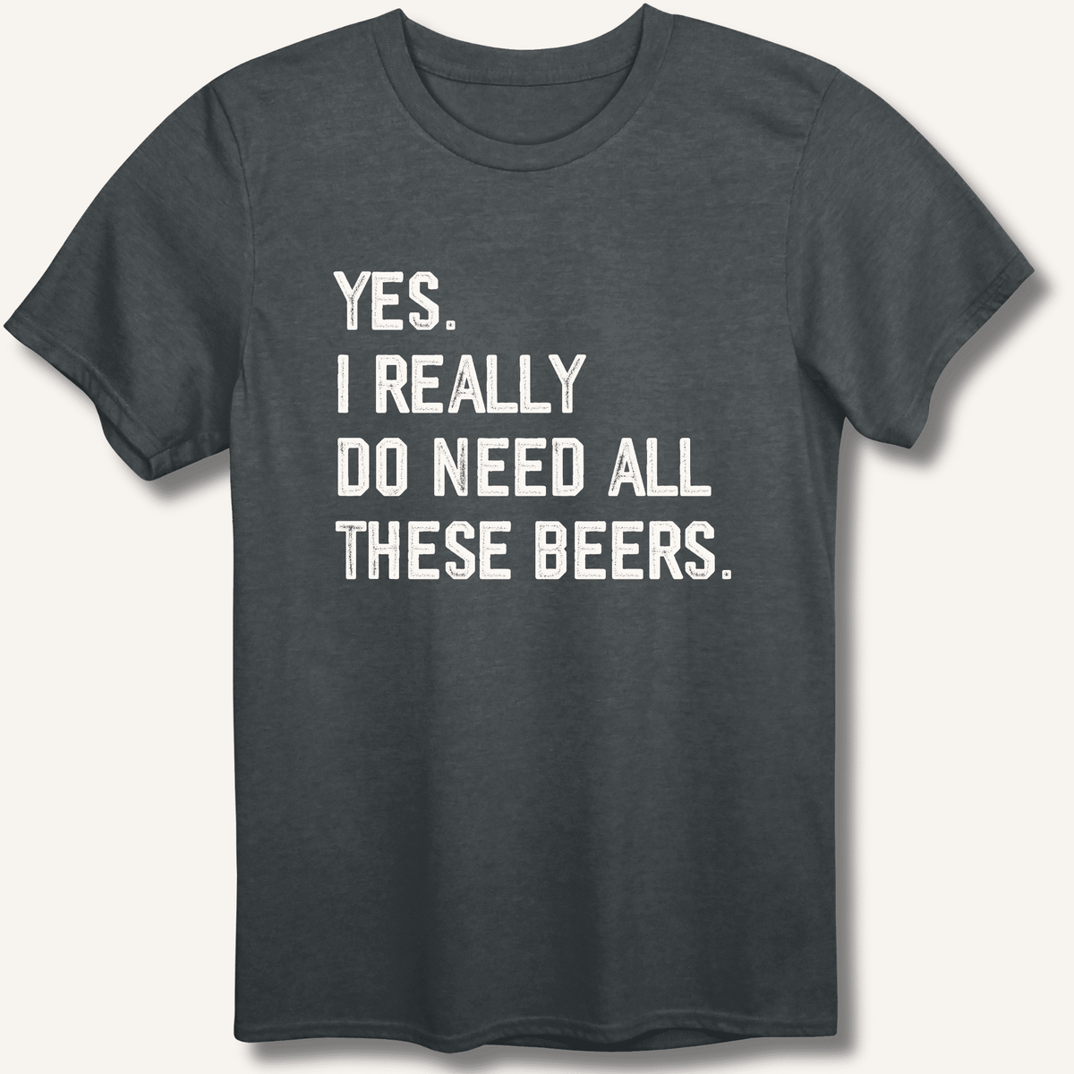 Yes I Really Do Need All These Beers T-Shirt Gift For Bourbon Drinker