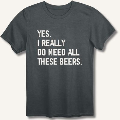 Yes I Really Do Need All These Beers T-Shirt Gift For Bourbon Drinker