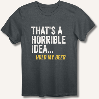 That's a Horrible Idea... Hold My Beer T-Shirt Gift For Bourbon Drinker