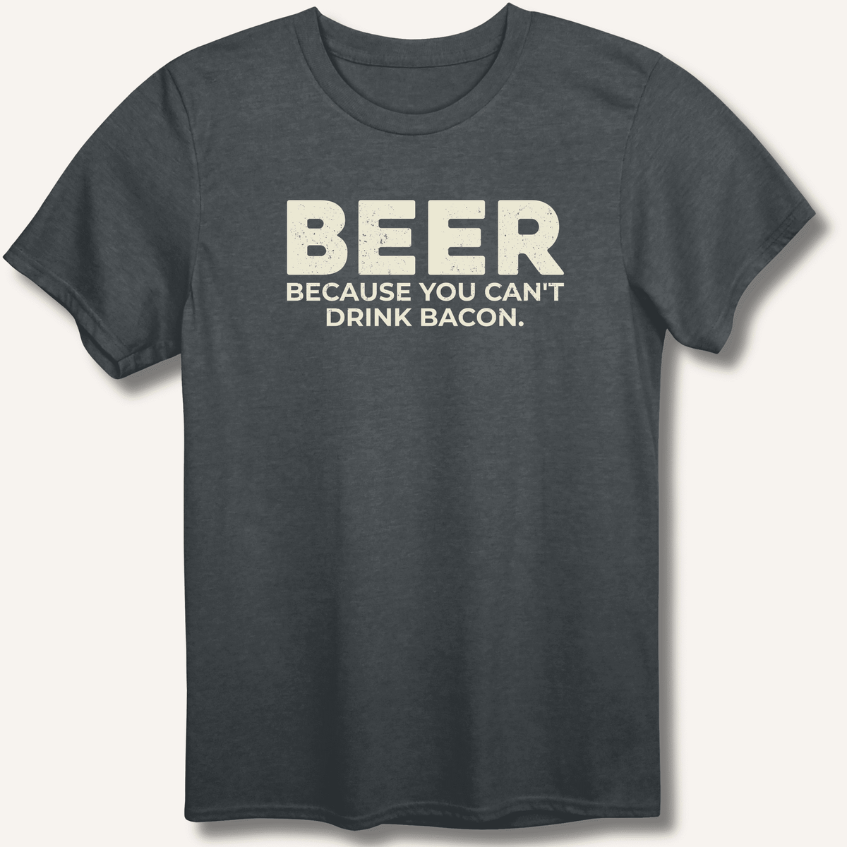 Beer Because You Can't Drink Bacon T-Shirt Gift For Bourbon Drinker